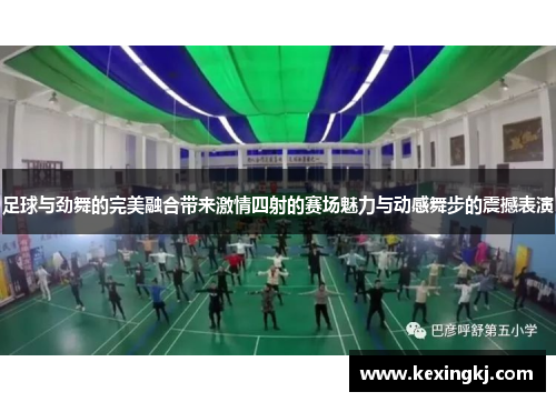 足球与劲舞的完美融合带来激情四射的赛场魅力与动感舞步的震撼表演